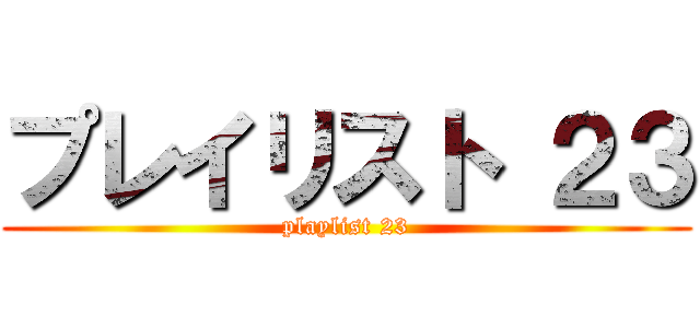 プレイリスト ２３ (playlist 23)