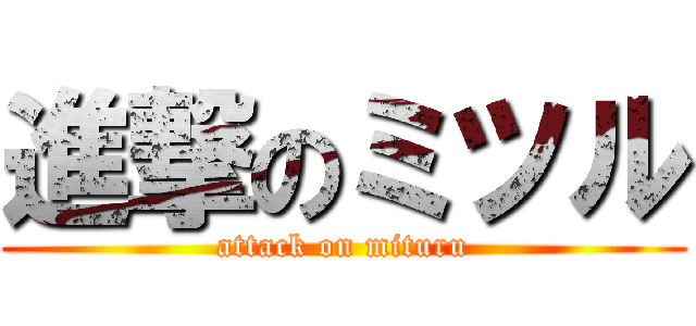 進撃のミツル (attack on mituru)