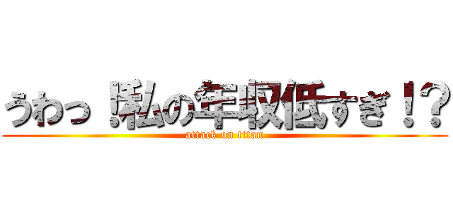 うわっ！私の年収低すぎ！？ (attack on titan)