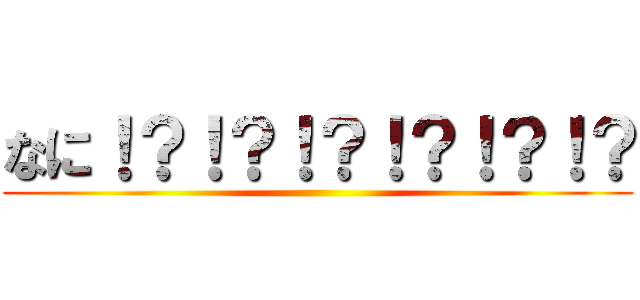 なに！？！？！？！？！？！？ ()