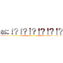 なに！？！？！？！？！？！？ ()