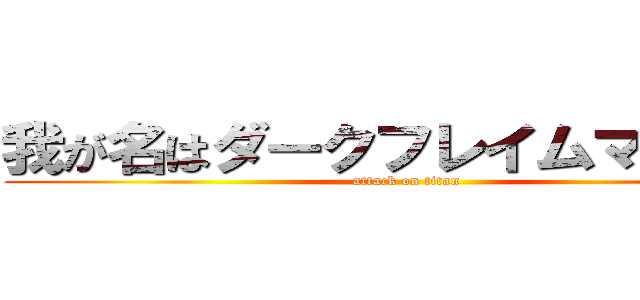 我が名はダークフレイムマスター (attack on titan)