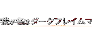 我が名はダークフレイムマスター (attack on titan)