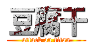 豆腐干 (attack on titan)