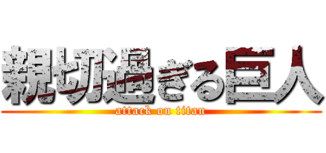 親切過ぎる巨人 (attack on titan)