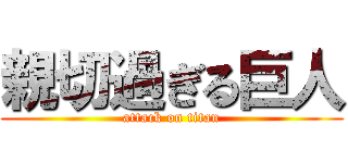 親切過ぎる巨人 (attack on titan)