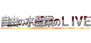 自由の水産業のＬＩＶＥ (Jiyunosuisangyo)