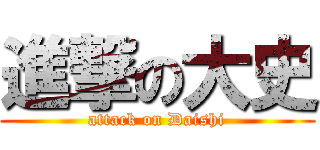 進撃の大史 (attack on Daishi)