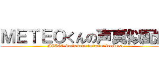 ＭＥＴＥＯくんの声真似配信 (METEO-kun's voice imitation broadcast)