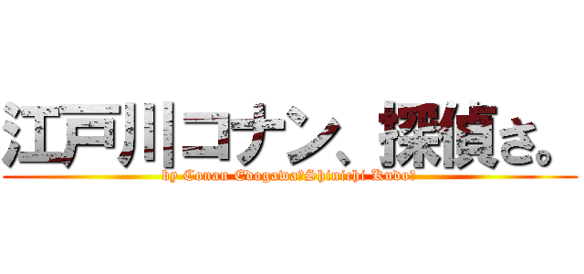 江戸川コナン、探偵さ。 (by Conan Edogawa（Shinichi Kudo）)