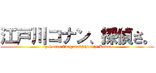 江戸川コナン、探偵さ。 (by Conan Edogawa（Shinichi Kudo）)