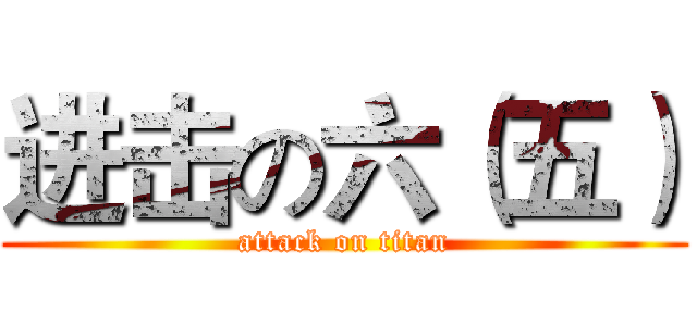 进击の六（五） (attack on titan)