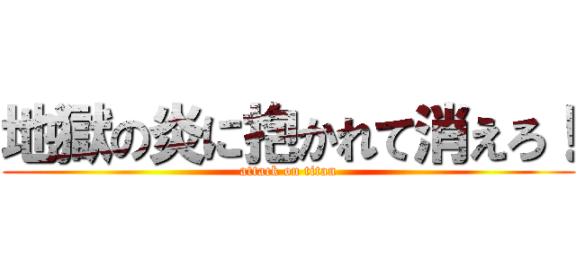 地獄の炎に抱かれて消えろ！ (attack on titan)