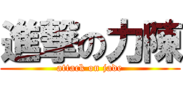 進撃の力陳 (attack on jade)