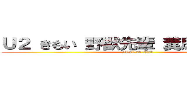 Ｕ２ きもい 野獣先輩 糞尿レストラン (attack on titan)