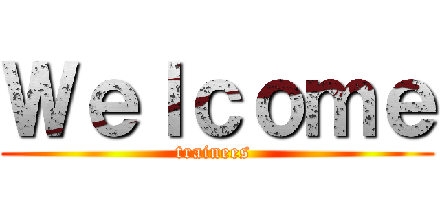 Ｗｅｌｃｏｍｅ (trainees )