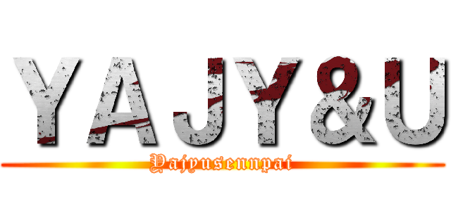 ＹＡＪＹ＆Ｕ (Yajyusennpai)