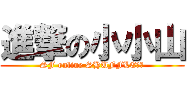 進撃の小小山 (SF online SHUFFLE極限)