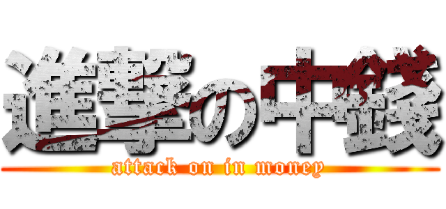 進撃の中錢 (attack on in money)