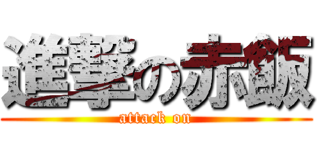 進撃の赤飯 (attack on)