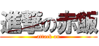 進撃の赤飯 (attack on)