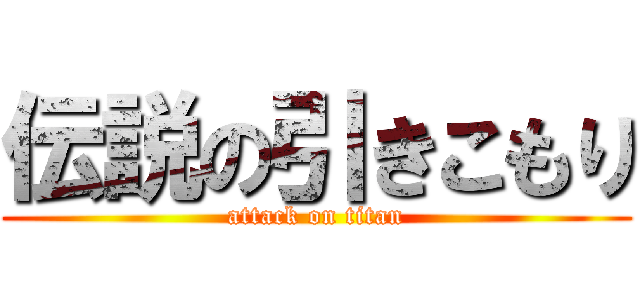伝説の引きこもり (attack on titan)
