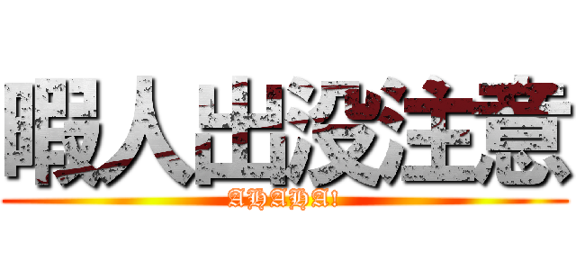 暇人出没注意 (AHAHA!)