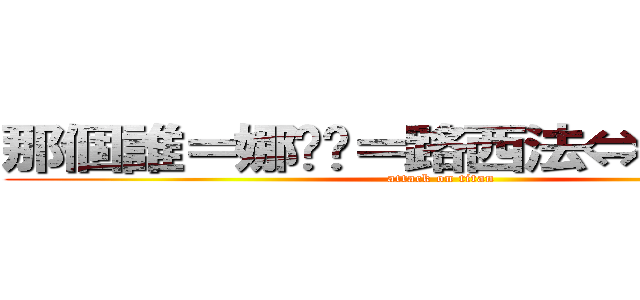 那個誰＝娜婟婎＝路西法⇔路西菲爾 (attack on titan)