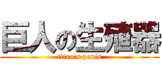 巨人の生殖器 (titan\'s penis)