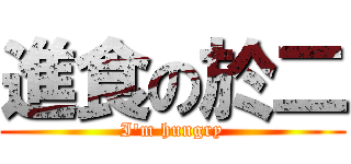 進食の於二 (I\'m hungry)