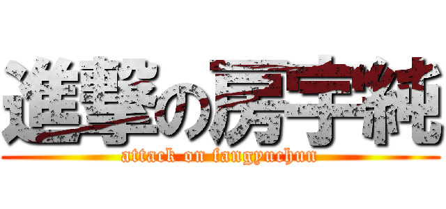 進撃の房宇純 (attack on fangyuchun)
