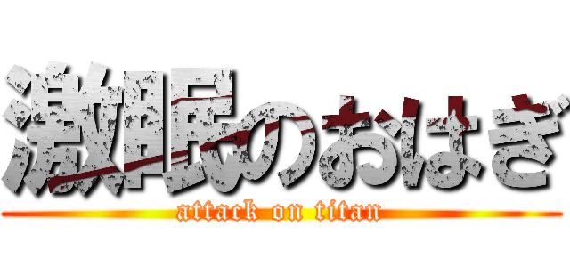 激眠のおはぎ (attack on titan)