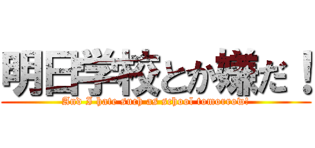 明日学校とか嫌だ！ (And I hate such as school tomorrow!)