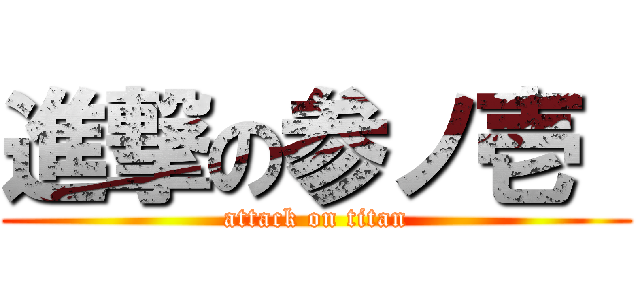 進撃の参ノ壱  (attack on titan)