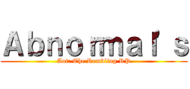 Ａｂｎｏｒｍａｌ'ｓ (Aot: The Rumbling RP)