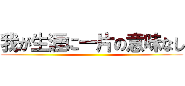 我が生涯に一片の意味なし ()