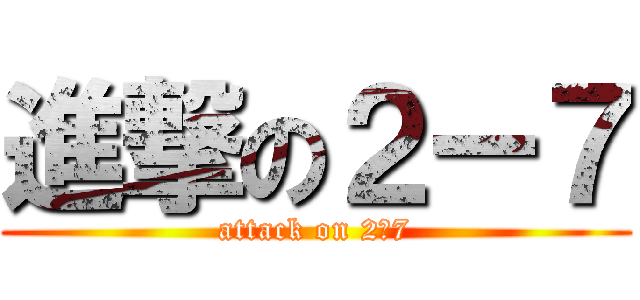 進撃の２ー７ (attack on 2ー7)