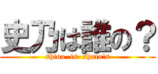 史乃は誰の？ (shino  is  shuto\'s)