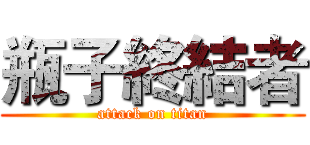 瓶子終結者 (attack on titan)