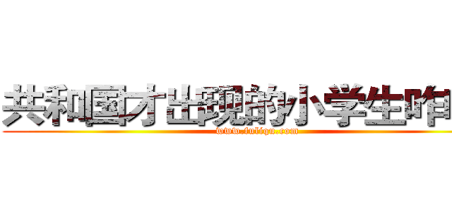 共和国才出现的小学生咋咋Ｚ (www.fuliqu.com)