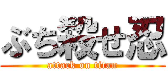 ぶち殺せ忍 (attack on titan)