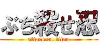 ぶち殺せ忍 (attack on titan)