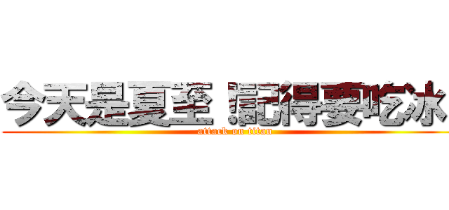 今天是夏至！記得要吃冰！ (attack on titan)