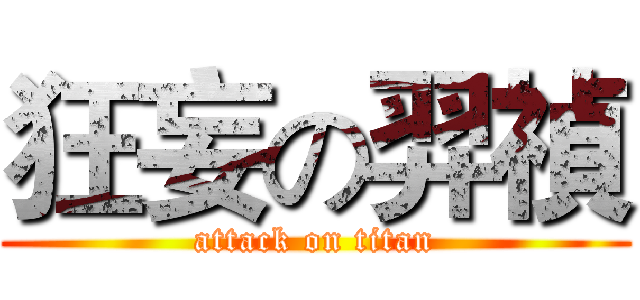狂妄の羿禎 (attack on titan)