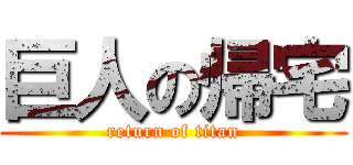 巨人の帰宅 (return of titan)