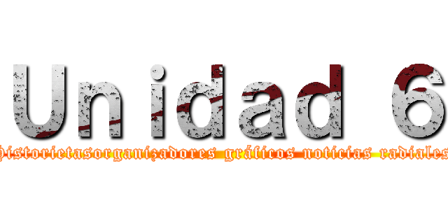 Ｕｎｉｄａｄ ６ (Historietasorganizadores gráficos noticias radiales)