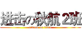 进击の秋航２班 (attack on titan)