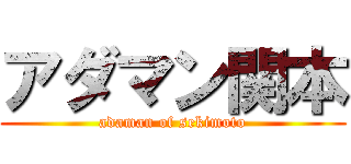 アダマン関本 (adaman of sekimoto)