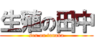 生殖の田中 (sex on tanaka)