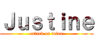 Ｊｕｓｔｉｎｅ (attack on tulas)